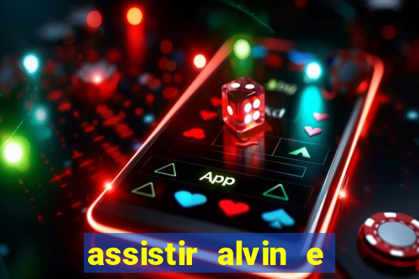 assistir alvin e os esquilos